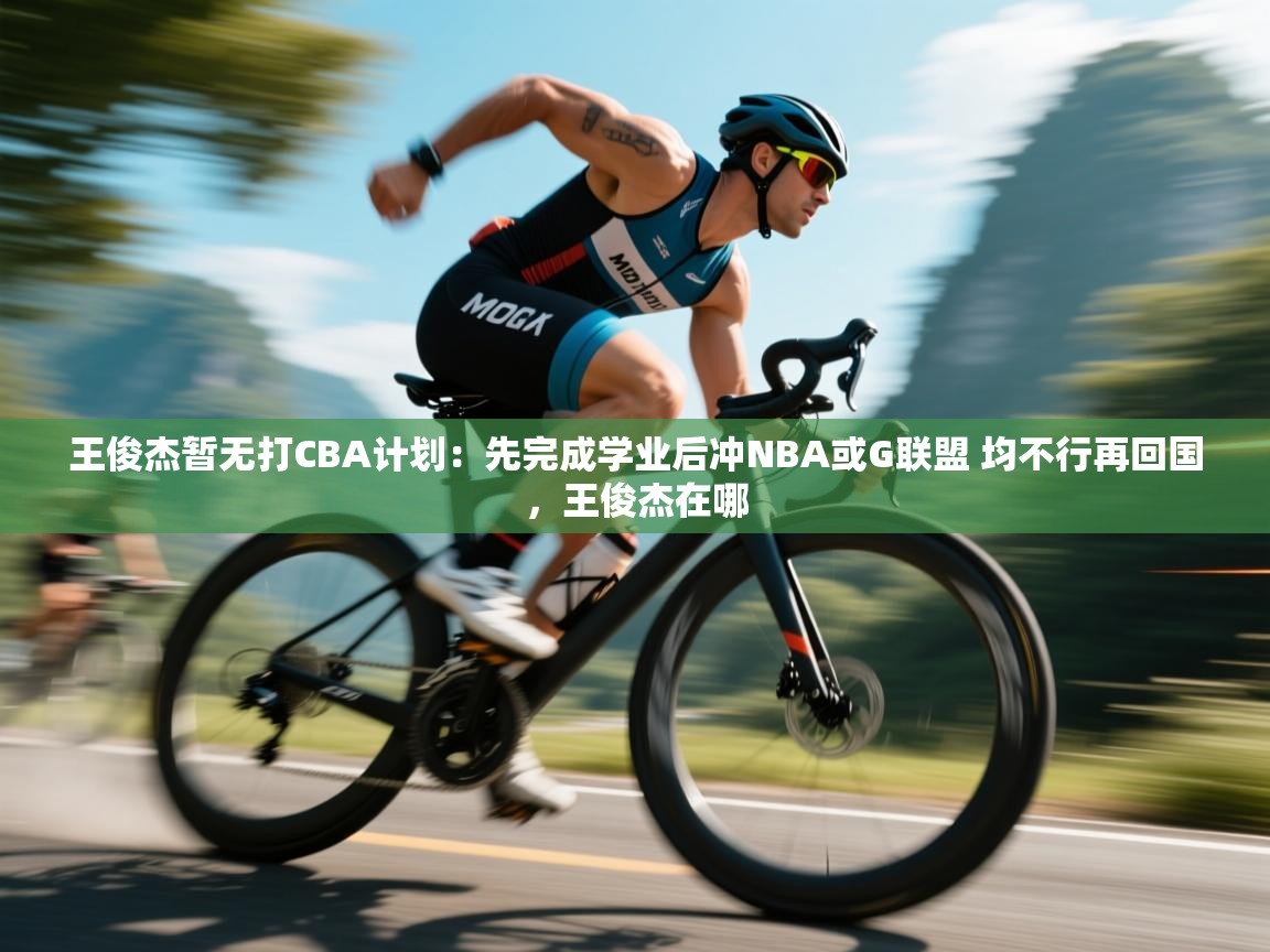 王俊杰暂无打CBA计划：先完成学业后冲NBA或G联盟 均不行再回国，王俊杰在哪  第2张