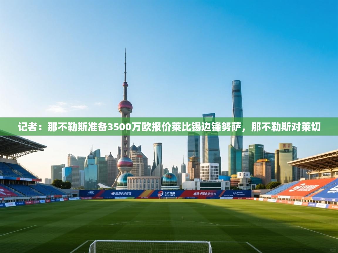 记者:那不勒斯准备3500万欧报价莱比锡边锋努萨,那不勒斯对莱切 第1张
