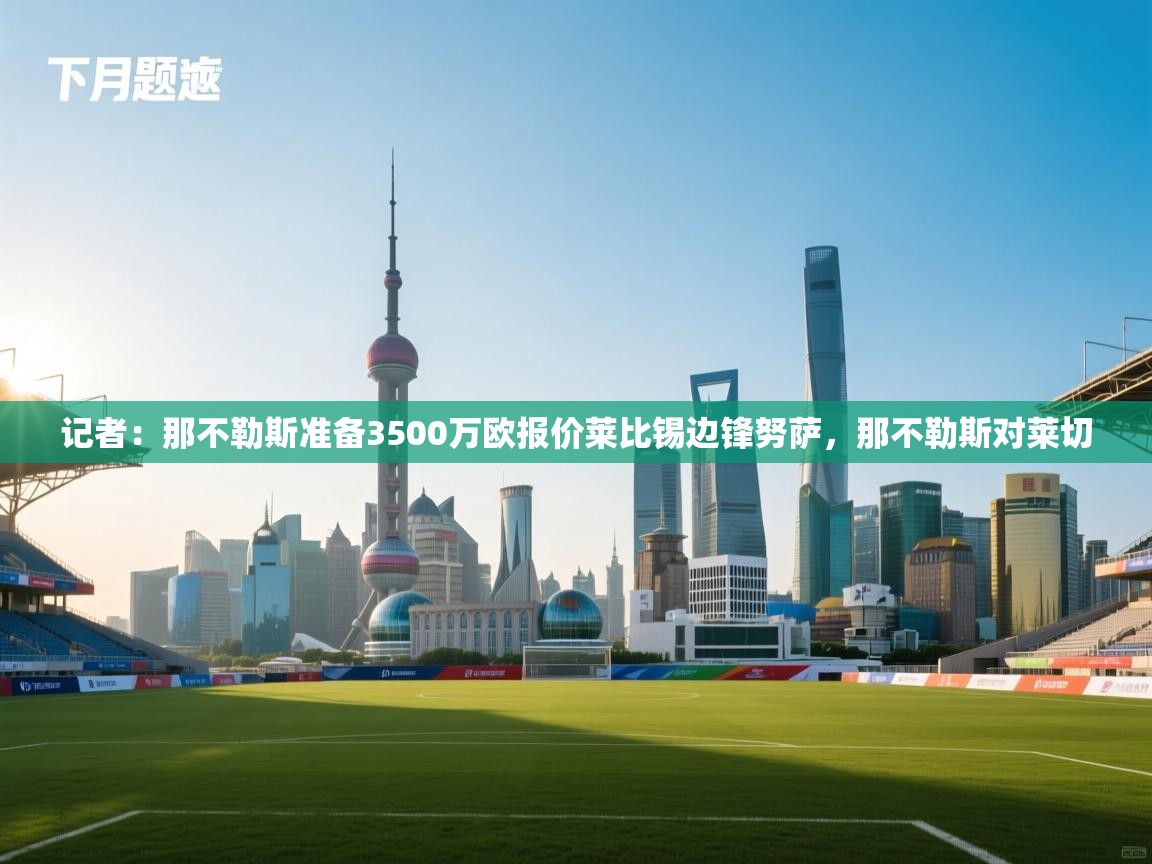 记者:那不勒斯准备3500万欧报价莱比锡边锋努萨,那不勒斯对莱切 第2张