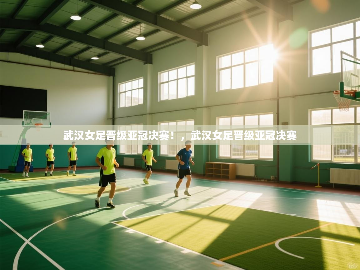 武汉女足晋级亚冠决赛!,武汉女足晋级亚冠决赛 第2张