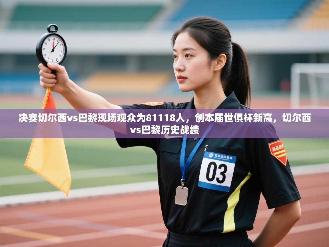 决赛切尔西vs巴黎现场观众为81118人,创本届世俱杯新高,切尔西vs巴黎历史战绩 第2张