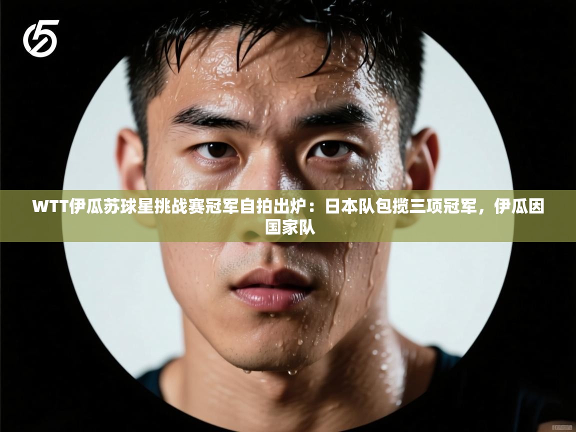WTT伊瓜苏球星挑战赛冠军自拍出炉:日本队包揽三项冠军,伊瓜因 国家队 第1张
