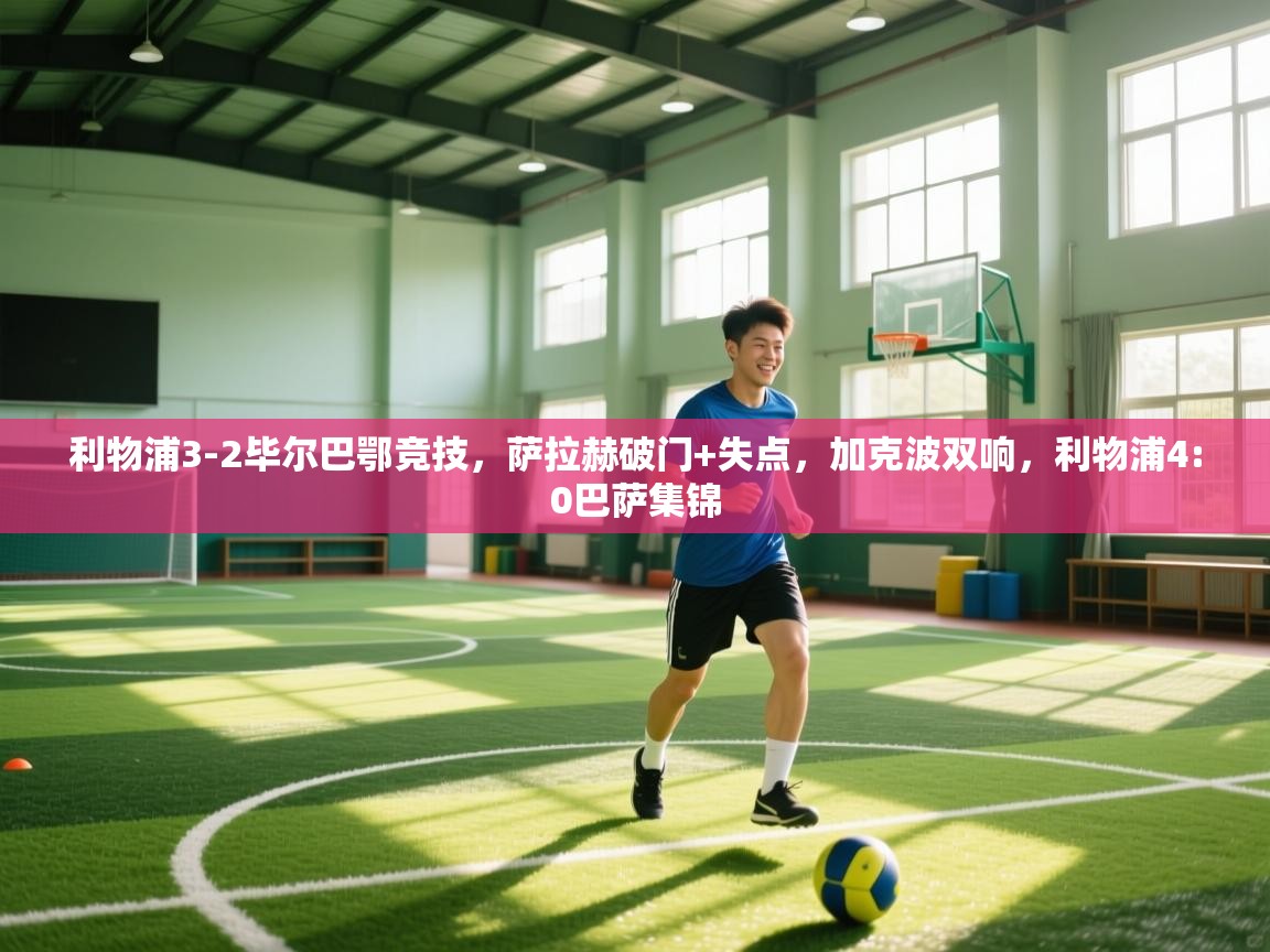 利物浦3-2毕尔巴鄂竞技，萨拉赫破门+失点，加克波双响，利物浦4:0巴萨集锦  第2张