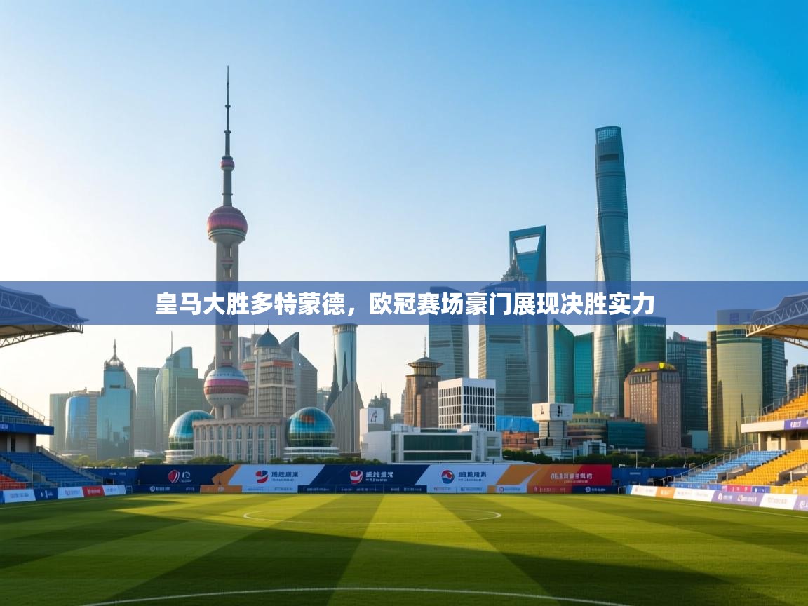 皇马大胜多特蒙德，欧冠赛场豪门展现决胜实力  第1张