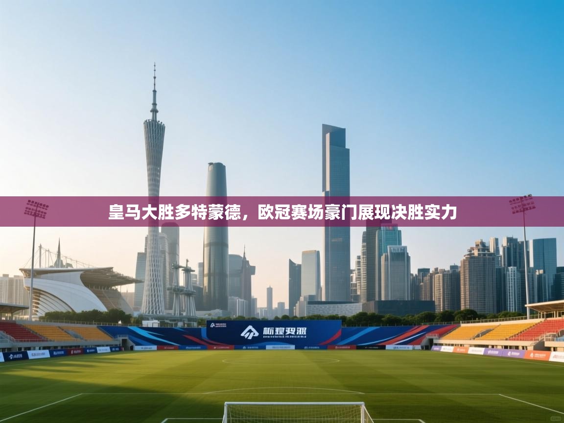 皇马大胜多特蒙德，欧冠赛场豪门展现决胜实力  第2张