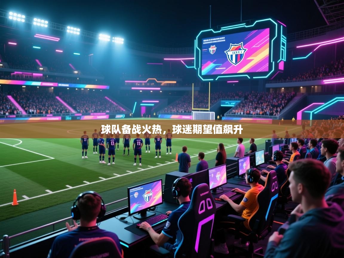 球队备战火热，球迷期望值飙升  第2张